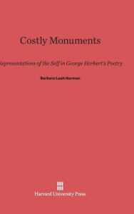 Title: Costly Monuments: Representations of the Self in George Herbert's Poetry, Author: Barbara Leah Harman