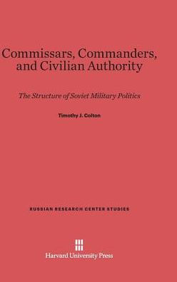 Commissars, Commanders, and Civilian Authority: The Structure of Soviet Military Politics