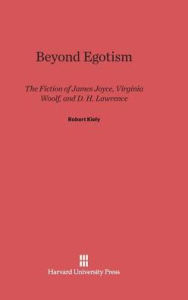 Title: Beyond Egotism: The Fiction of James Joyce, Virginia Woolf, and D. H. Lawrence, Author: Robert Kiely