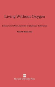 Title: Living Without Oxygen: Closed and Open Systems in Hypoxia Tolerance, Author: Peter W. Hochachka