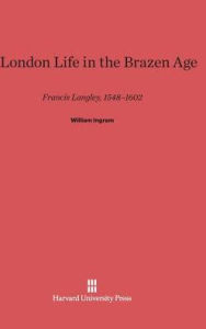 Title: A London Life in the Brazen Age: Francis Langley, 1548-1602, Author: William Ingram