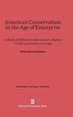 American Conservativism in the Age of Enterprise: A Study of William Graham Sumner, Stephen J. Field, and Andrew Carnegie