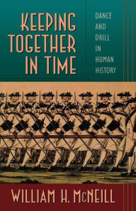 Title: Keeping Together in Time: Dance and Drill in Human History / Edition 1, Author: William H. McNeill