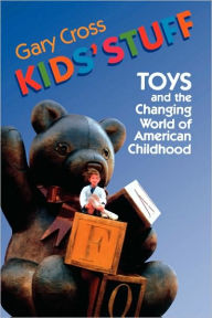 Title: Kids' Stuff: Toys and the Changing World of American Childhood / Edition 1, Author: Gary Cross