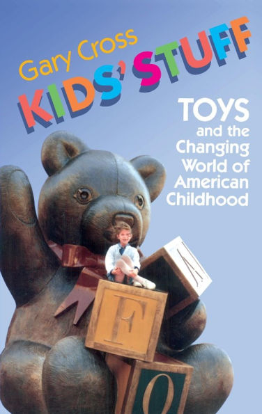 Kids' Stuff: Toys and the Changing World of American Childhood / Edition 1