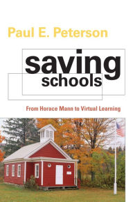 Title: Saving Schools: From Horace Mann to Virtual Learning, Author: Paul E. Peterson