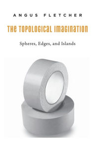 Title: The Topological Imagination: Spheres, Edges, and Islands, Author: Angus Fletcher