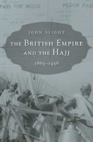 Title: The British Empire and the Hajj: 1865-1956, Author: John Slight