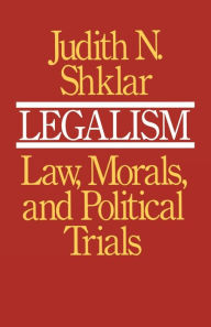 Title: Legalism: Law, Morals, and Political Trials / Edition 1, Author: Judith N. Shklar