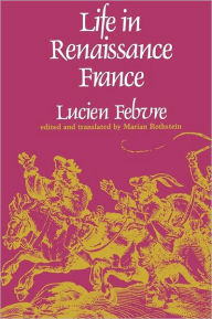 Title: Life in Renaissance France / Edition 1, Author: Lucien Febvre