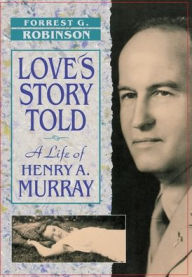 Title: Love's Story Told: A Life of Henry A. Murray, Author: Forrest G. Robinson