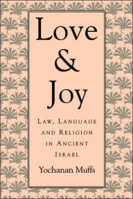 Title: Love and Joy: Law, Language, and Religion in Ancient Israel, Author: Yochanan Muffs Dr