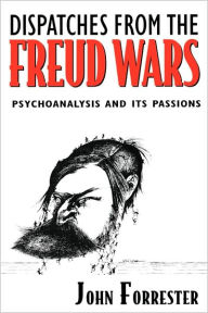 Title: Dispatches from the Freud Wars: Psychoanalysis and Its Passions, Author: John Forrester