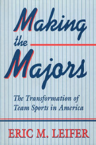 Title: Making the Majors: The Transformation of Team Sports in America / Edition 1, Author: Eric M. Leifer