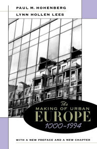 Title: The Making of Urban Europe, 1000-1994: With a New Preface and a New Chapter / Edition 2, Author: Paul M. Hohenberg