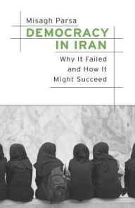 Title: Democracy in Iran: Why It Failed and How It Might Succeed, Author: Misagh Parsa