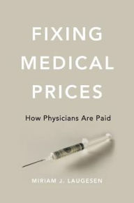Title: Fixing Medical Prices: How Physicians Are Paid, Author: Miriam J. Laugesen