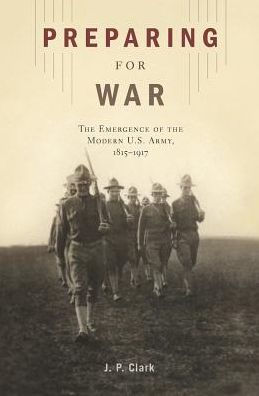 Preparing for War: The Emergence of the Modern U.S. Army, 1815-1917