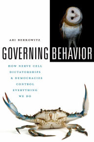 Title: Governing Behavior: How Nerve Cell Dictatorships and Democracies Control Everything We Do, Author: Ari Berkowitz