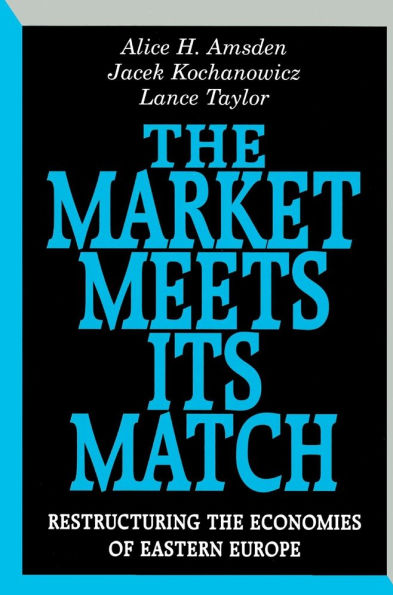 The Market Meets Its Match: Restructuring the Economies of Eastern Europe / Edition 1