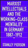 Title: Marxist Intellectuals and the Working-Class Mentality in Germany, 1887-1912, Author: Stanley Pierson