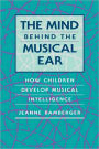 The Mind behind the Musical Ear: How Children Develop Musical Intelligence / Edition 1