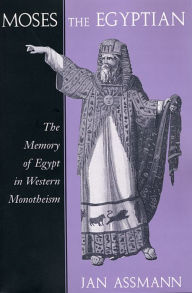 Title: Moses the Egyptian: The Memory of Egypt in Western Monotheism / Edition 1, Author: Jan Assmann
