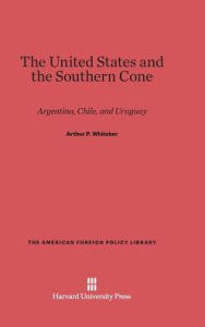 Title: The United States and the Southern Cone: Argentina, Chile, and Uruguay, Author: Arthur P Whitaker