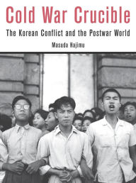 Title: Cold War Crucible: The Korean Conflict and the Postwar World, Author: Hajimu Masuda