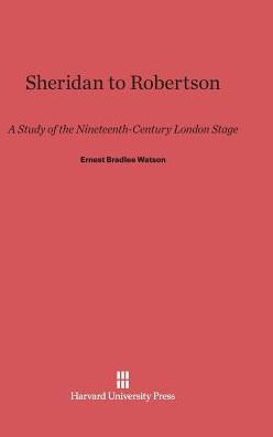 Sheridan to Robertson: A Study of the Nineteenth-Century London Stage