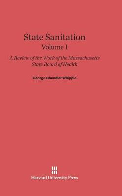 State Sanitation: A Review of the Work of the Massachusetts State Board of Health, Volume I