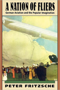 Title: A Nation of Fliers: German Aviation and the Popular Imagination, Author: Peter Fritzsche