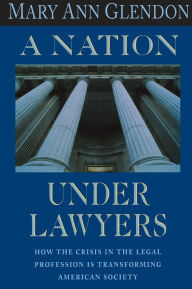 Title: A Nation Under Lawyers: How the Crisis in the Legal Profession Is Transforming American Society / Edition 1, Author: Mary Ann Glendon