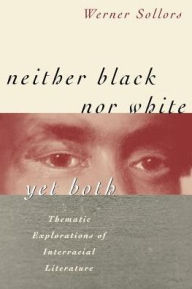 Title: Neither Black nor White yet Both: Thematic Explorations of Interracial Literature / Edition 1, Author: Werner Sollors