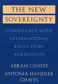 Title: The New Sovereignty: Compliance with International Regulatory Agreements / Edition 1, Author: Abram Chayes