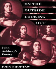 Title: On the Outside Looking Out: John Ashbery's Poetry / Edition 1, Author: John Shoptaw