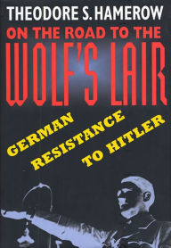 Title: On the Road to the Wolf's Lair: German Resistance to Hitler, Author: Theodore S. Hamerow