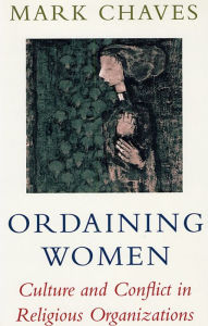 Title: Ordaining Women: Culture and Conflict in Religious Organizations / Edition 1, Author: Mark Chaves