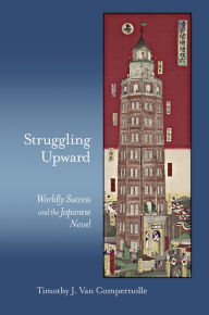 Title: Struggling Upward: Worldly Success and the Japanese Novel, Author: Timothy J. Van Compernolle