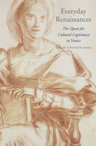 Title: Everyday Renaissances: The Quest for Cultural Legitimacy in Venice, Author: Sarah Gwyneth Ross