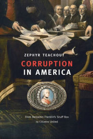 Title: Corruption in America: From Benjamin Franklin's Snuff Box to Citizens United, Author: Zephyr Teachout