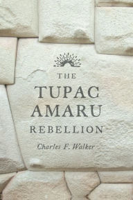 Title: The Tupac Amaru Rebellion, Author: Charles F. Walker