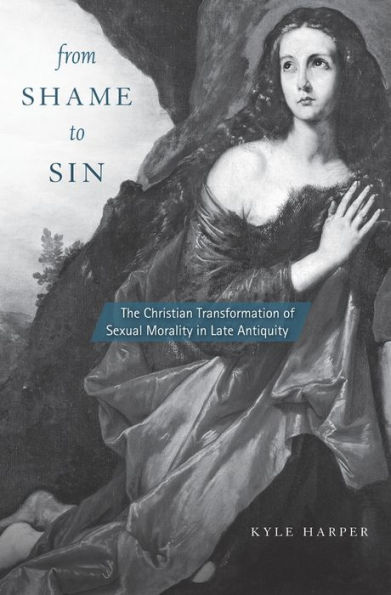 From Shame to Sin: The Christian Transformation of Sexual Morality Late Antiquity