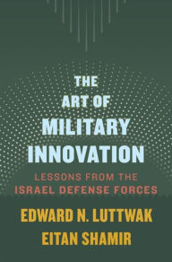 Title: The Art of Military Innovation: Lessons from the Israel Defense Forces, Author: Edward N. Luttwak