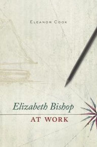 Title: Elizabeth Bishop at Work, Author: Eleanor Cook