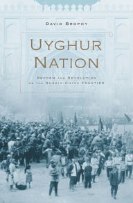 Title: Uyghur Nation: Reform and Revolution on the Russia-China Frontier, Author: David Brophy