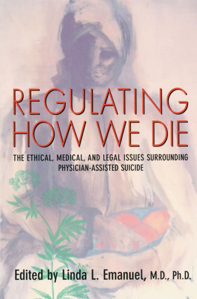 Regulating How We Die: The Ethical, Medical, and Legal Issues Surrounding Physician-Assisted Suicide / Edition 1