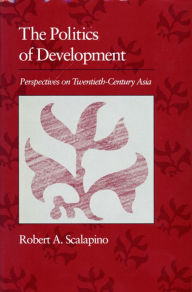 Title: Politics of Development: Perspectives on Twentieth-Century Asia, Author: Robert A. Scalapino