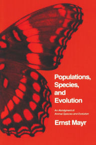 Title: Populations, Species, and Evolution: An Abridgment of <i>Animal Species and Evolution</i>, Author: Ernst Mayr