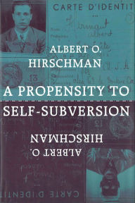 Title: A Propensity to Self-Subversion / Edition 1, Author: Albert O. Hirschman